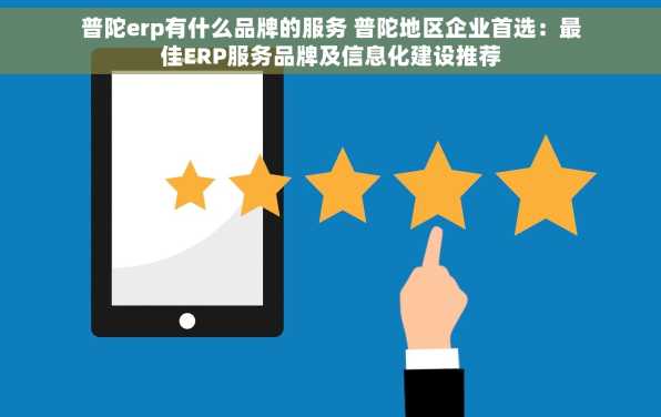 普陀erp有什么品牌的服务 普陀地区企业首选：最佳ERP服务品牌及信息化建设推荐