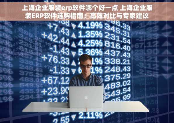 上海企业服装erp软件哪个好一点 上海企业服装ERP软件选购指南：高效对比与专家建议