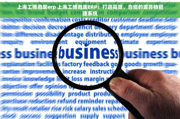 上海工博危废erp 上海工博危废ERP：打造高效、合规的废弃物管理系统