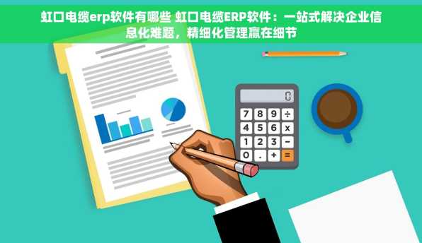 虹口电缆erp软件有哪些 虹口电缆ERP软件：一站式解决企业信息化难题，精细化管理赢在细节