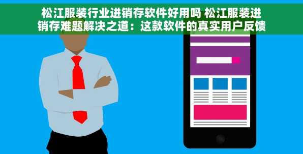 松江服装行业进销存软件好用吗 松江服装进销存难题解决之道：这款软件的真实用户反馈与信赖选择