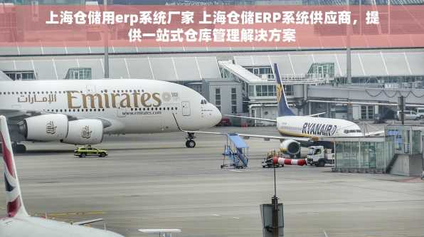 上海仓储用erp系统厂家 上海仓储ERP系统供应商，提供一站式仓库管理解决方案