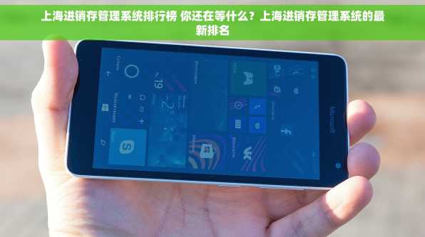 上海进销存管理系统排行榜 你还在等什么？上海进销存管理系统的最新排名