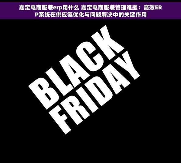 嘉定电商服装erp用什么 嘉定电商服装管理难题：高效ERP系统在供应链优化与问题解决中的关键作用