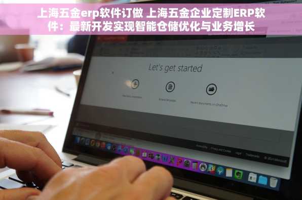 上海五金erp软件订做 上海五金企业定制ERP软件：最新开发实现智能仓储优化与业务增长