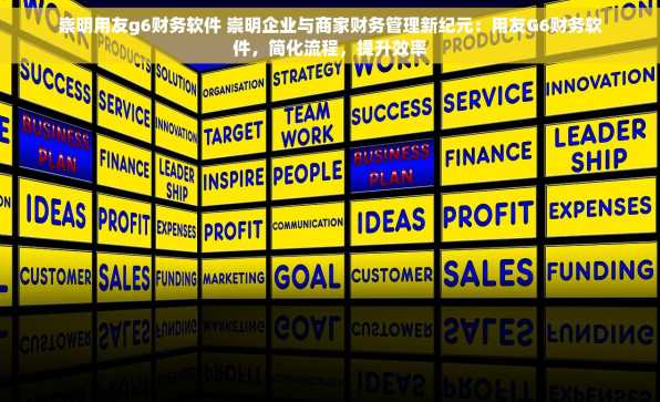 崇明用友g6财务软件 崇明企业与商家财务管理新纪元：用友G6财务软件，简化流程，提升效率
