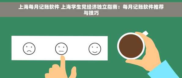 上海每月记账软件 上海学生党经济独立指南：每月记账软件推荐与技巧
