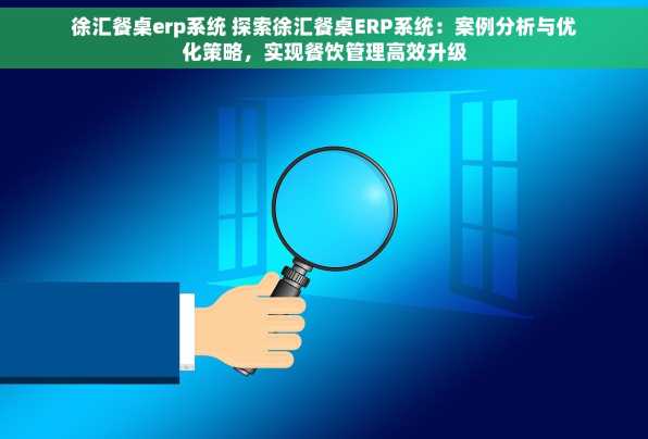 徐汇餐桌erp系统 探索徐汇餐桌ERP系统：案例分析与优化策略，实现餐饮管理高效升级