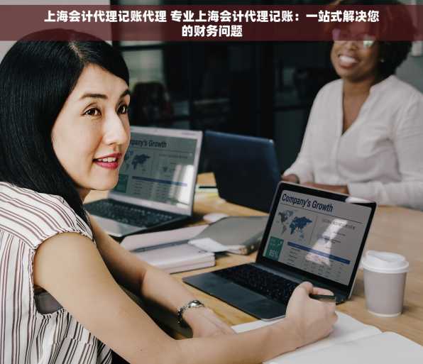 上海会计代理记账代理 专业上海会计代理记账：一站式解决您的财务问题