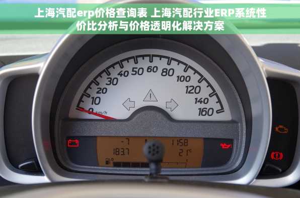 上海汽配erp价格查询表 上海汽配行业ERP系统性价比分析与价格透明化解决方案