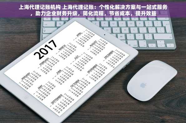 上海代理记账机构 上海代理记账：个性化解决方案与一站式服务，助力企业财务升级，简化流程，节省成本，提升效益