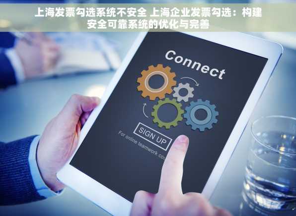 上海发票勾选系统不安全 上海企业发票勾选：构建安全可靠系统的优化与完善