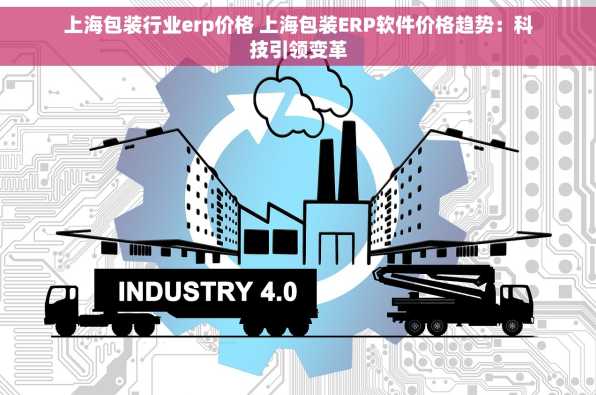 上海包装行业erp价格 上海包装ERP软件价格趋势：科技引领变革