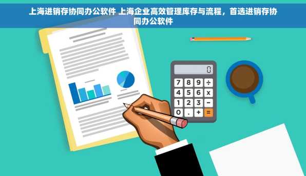 上海进销存协同办公软件 上海企业高效管理库存与流程，首选进销存协同办公软件