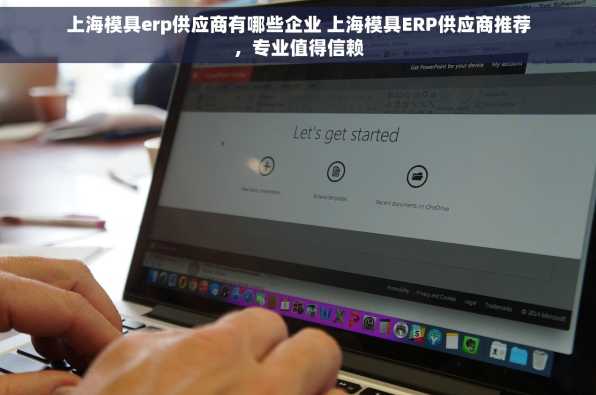 上海模具erp供应商有哪些企业 上海模具ERP供应商推荐，专业值得信赖