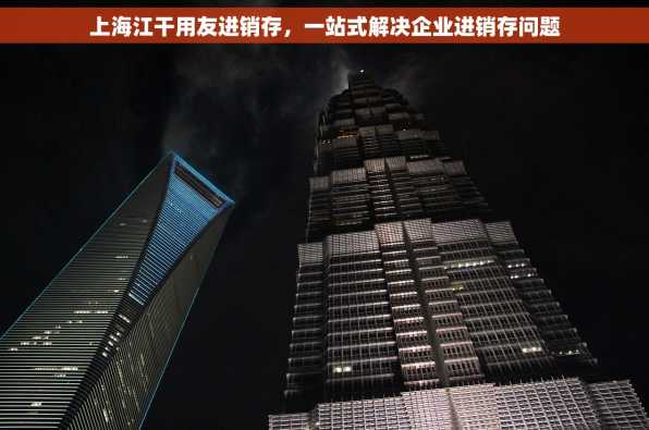 上海江干用友进销存，一站式解决企业进销存问题