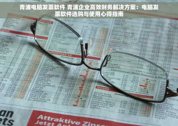 青浦电脑发票软件 青浦企业高效财务解决方案：电脑发票软件选购与使用心得指南