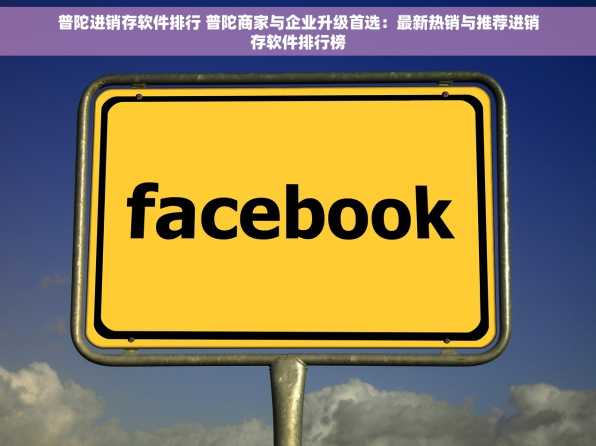 普陀进销存软件排行 普陀商家与企业升级首选：最新热销与推荐进销存软件排行榜
