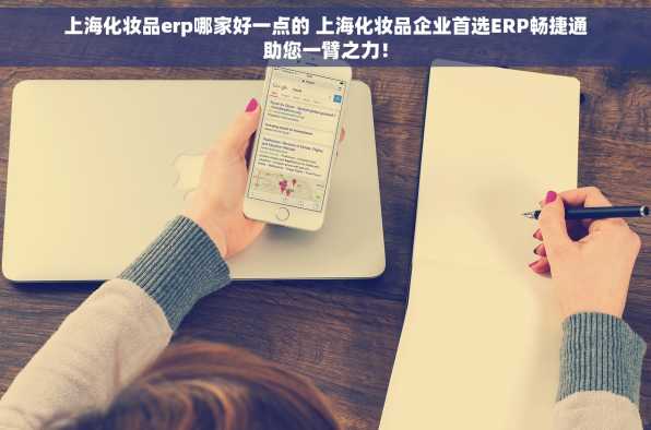 上海化妆品erp哪家好一点的 上海化妆品企业首选ERP畅捷通助您一臂之力！