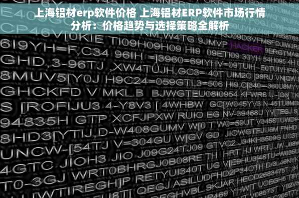 上海铝材erp软件价格 上海铝材ERP软件市场行情分析：价格趋势与选择策略全解析