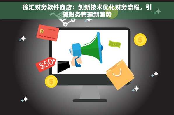 徐汇财务软件商店：创新技术优化财务流程，引领财务管理新趋势
