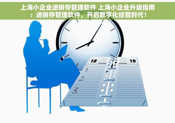 上海小企业进销存管理软件 上海小企业升级指南：进销存管理软件，开启数字化经营时代！