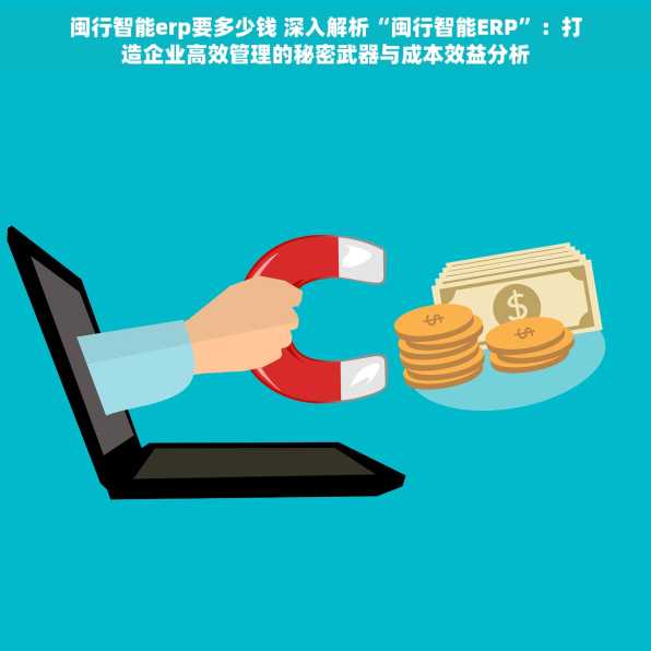 闽行智能erp要多少钱 深入解析“闽行智能ERP”：打造企业高效管理的秘密武器与成本效益分析