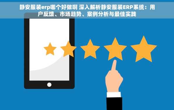 静安服装erp哪个好做啊 深入解析静安服装ERP系统：用户反馈、市场趋势、案例分析与最佳实践