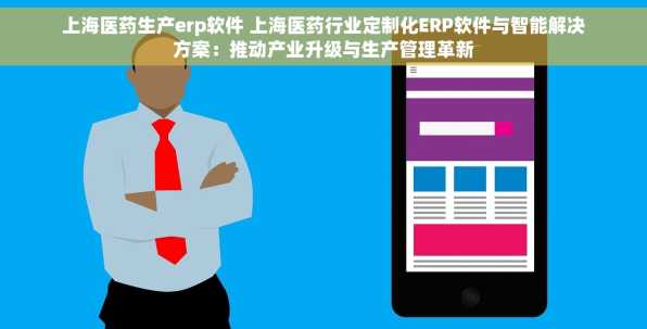 上海医药生产erp软件 上海医药行业定制化ERP软件与智能解决方案：推动产业升级与生产管理革新