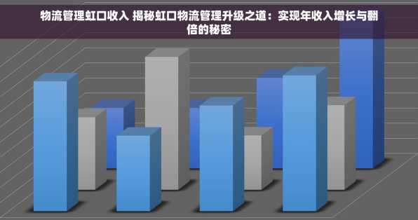 物流管理虹口收入 揭秘虹口物流管理升级之道：实现年收入增长与翻倍的秘密