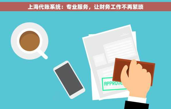 上海代账系统：专业服务，让财务工作不再繁琐