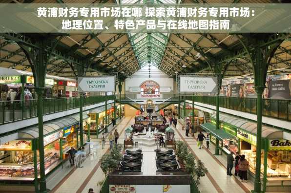 黄浦财务专用市场在哪 探索黄浦财务专用市场：地理位置、特色产品与在线地图指南