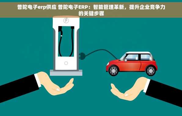 普陀电子erp供应 普陀电子ERP：智能管理革新，提升企业竞争力的关键步骤