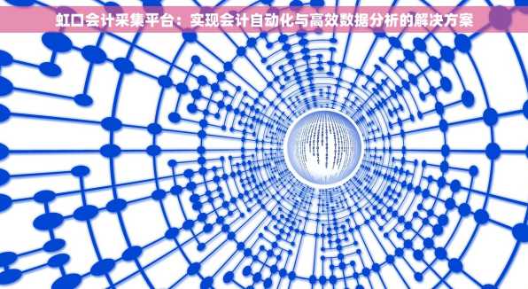 虹口会计采集平台：实现会计自动化与高效数据分析的解决方案
