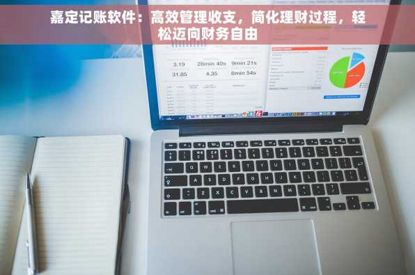 嘉定记账软件：高效管理收支，简化理财过程，轻松迈向财务自由