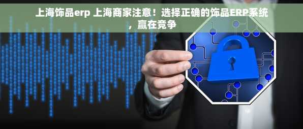 上海饰品erp 上海商家注意！选择正确的饰品ERP系统，赢在竞争