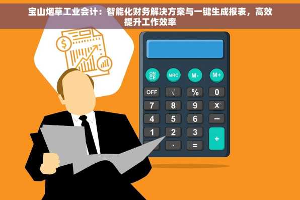宝山烟草工业会计：智能化财务解决方案与一键生成报表，高效提升工作效率