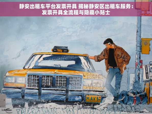 静安出租车平台发票开具 揭秘静安区出租车服务：发票开具全流程与隐藏小贴士