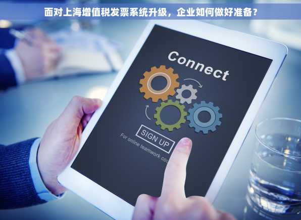 面对上海增值税发票系统升级，企业如何做好准备？