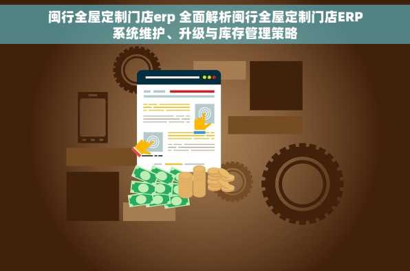 闽行全屋定制门店erp 全面解析闽行全屋定制门店ERP系统维护、升级与库存管理策略