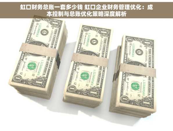 虹口财务总账一套多少钱 虹口企业财务管理优化：成本控制与总账优化策略深度解析