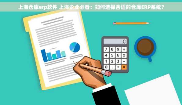 上海仓库erp软件 上海企业必看：如何选择合适的仓库ERP系统？