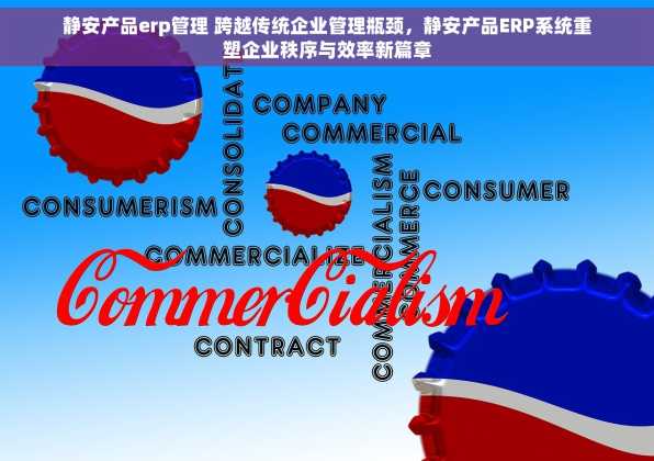 静安产品erp管理 跨越传统企业管理瓶颈，静安产品ERP系统重塑企业秩序与效率新篇章