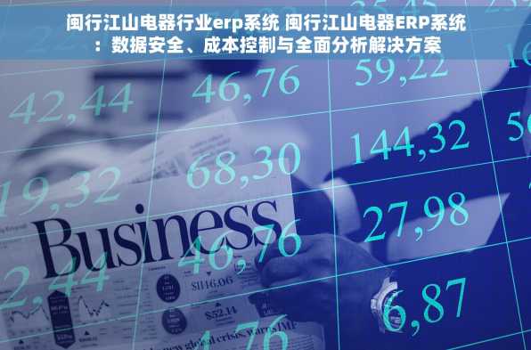 闽行江山电器行业erp系统 闽行江山电器ERP系统：数据安全、成本控制与全面分析解决方案
