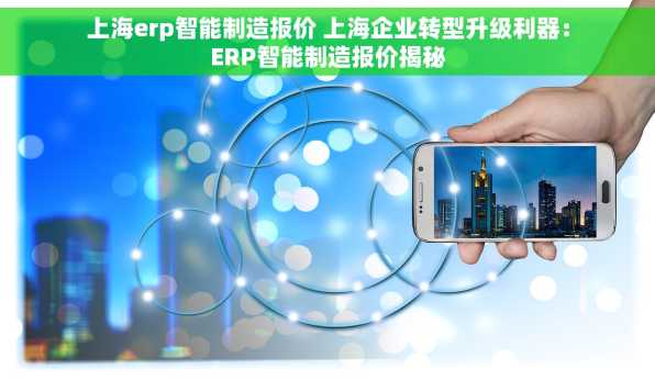 上海erp智能制造报价 上海企业转型升级利器：ERP智能制造报价揭秘