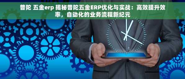 普陀 五金erp 揭秘普陀五金ERP优化与实战：高效提升效率，自动化的业务流程新纪元