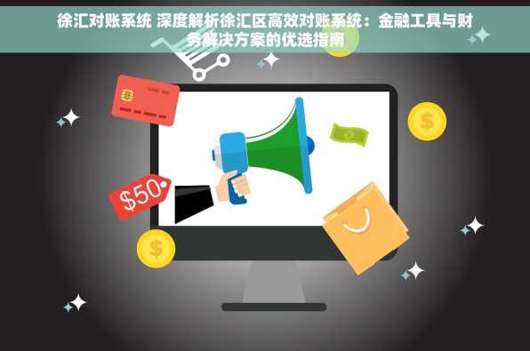 徐汇对账系统 深度解析徐汇区高效对账系统：金融工具与财务解决方案的优选指南