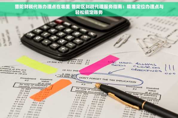 普陀财税代账办理点在哪里 普陀区财税代理服务指南：精准定位办理点与轻松搞定账务