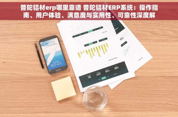 普陀铝材erp哪里靠谱 普陀铝材ERP系统：操作指南、用户体验、满意度与实用性、可靠性深度解析