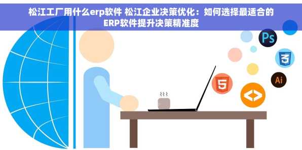 松江工厂用什么erp软件 松江企业决策优化：如何选择最适合的ERP软件提升决策精准度